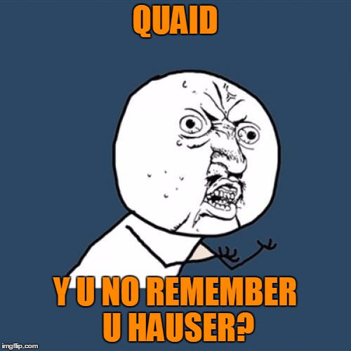 Y U No Meme | QUAID Y U NO REMEMBER U HAUSER? | image tagged in memes,y u no | made w/ Imgflip meme maker