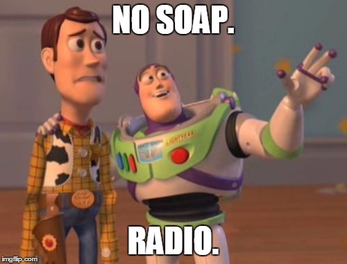 X, X Everywhere Meme | NO SOAP. RADIO. | image tagged in memes,x x everywhere | made w/ Imgflip meme maker