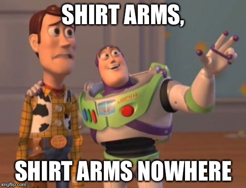 X, X Everywhere Meme | SHIRT ARMS, SHIRT ARMS NOWHERE | image tagged in memes,x x everywhere | made w/ Imgflip meme maker