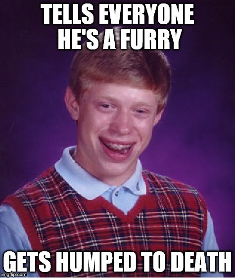 Bad Luck Brian Meme | TELLS EVERYONE HE'S A FURRY GETS HUMPED TO DEATH | image tagged in memes,bad luck brian | made w/ Imgflip meme maker