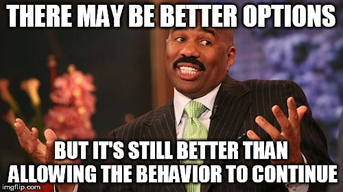 THERE MAY BE BETTER OPTIONS BUT IT'S STILL BETTER THAN ALLOWING THE BEHAVIOR TO CONTINUE | image tagged in memes,steve harvey | made w/ Imgflip meme maker