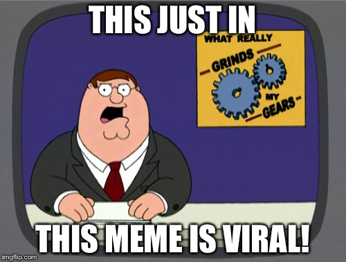 Peter Griffin News | THIS JUST IN; THIS MEME IS VIRAL! | image tagged in memes,peter griffin news | made w/ Imgflip meme maker
