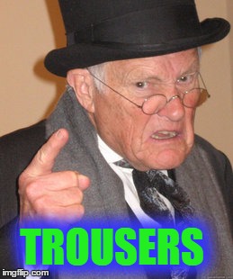 Back In My Day Meme | TROUSERS | image tagged in memes,back in my day | made w/ Imgflip meme maker