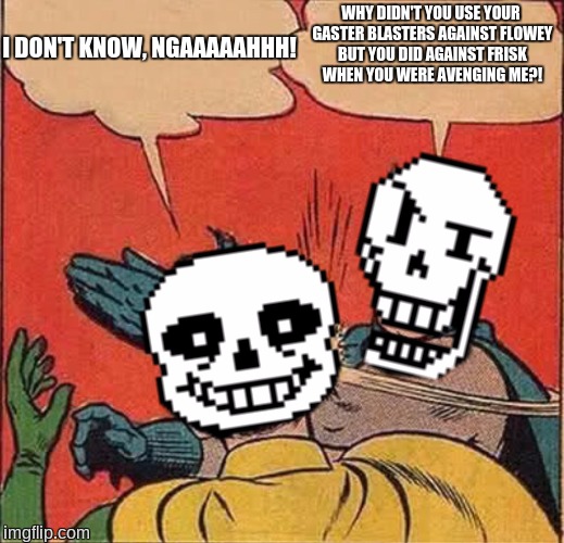 Sans is really lazy 2. | I DON'T KNOW, NGAAAAAHHH! WHY DIDN'T YOU USE YOUR GASTER BLASTERS AGAINST FLOWEY BUT YOU DID AGAINST FRISK WHEN YOU WERE AVENGING ME?! | image tagged in papyrus slapping sans,sans undertale,papyrus,wd gaster | made w/ Imgflip meme maker