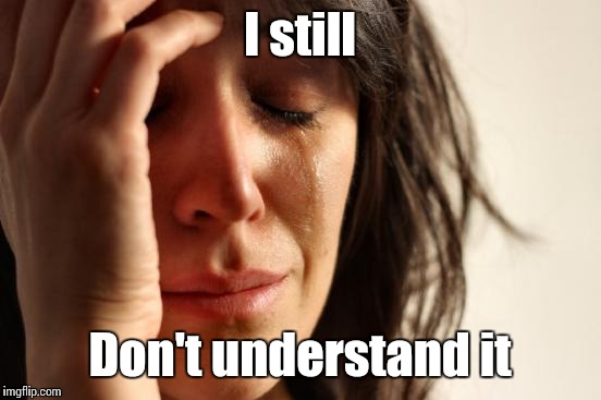First World Problems Meme | I still Don't understand it | image tagged in memes,first world problems | made w/ Imgflip meme maker