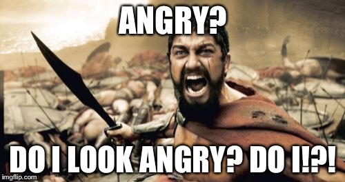 Sparta Leonidas Meme | ANGRY? DO I LOOK ANGRY? DO I!?! | image tagged in memes,sparta leonidas | made w/ Imgflip meme maker