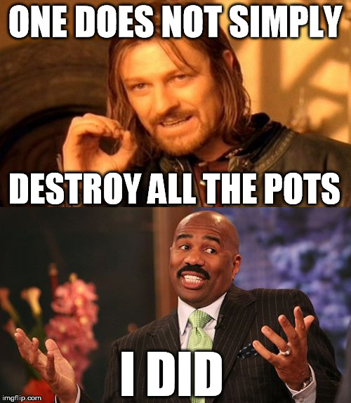 ONE DOES NOT SIMPLY DESTROY ALL THE POTS I DID | made w/ Imgflip meme maker