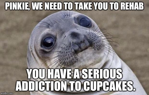 Awkward Moment Sealion Meme | PINKIE, WE NEED TO TAKE YOU TO REHAB YOU HAVE A SERIOUS ADDICTION TO CUPCAKES. | image tagged in memes,awkward moment sealion | made w/ Imgflip meme maker