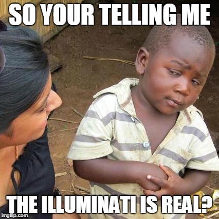 Third World Skeptical Kid Meme | SO YOUR TELLING ME; THE ILLUMINATI IS REAL? | image tagged in memes,third world skeptical kid | made w/ Imgflip meme maker