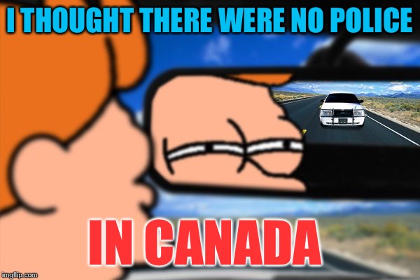 Fry Not Sure Car Version | I THOUGHT THERE WERE NO POLICE; IN CANADA | image tagged in fry not sure car version,memes,canada | made w/ Imgflip meme maker