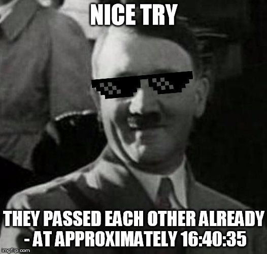 NICE TRY THEY PASSED EACH OTHER ALREADY - AT APPROXIMATELY 16:40:35 | made w/ Imgflip meme maker