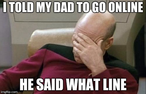 Captain Picard Facepalm | I TOLD MY DAD TO GO ONLINE; HE SAID WHAT LINE | image tagged in memes,captain picard facepalm | made w/ Imgflip meme maker