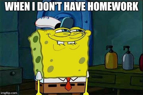 Don't You Squidward | WHEN I DON'T HAVE HOMEWORK | image tagged in memes,dont you squidward | made w/ Imgflip meme maker