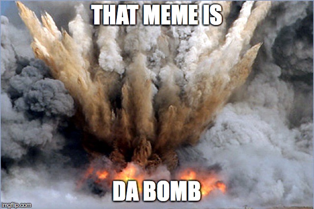 THAT MEME IS DA BOMB | made w/ Imgflip meme maker