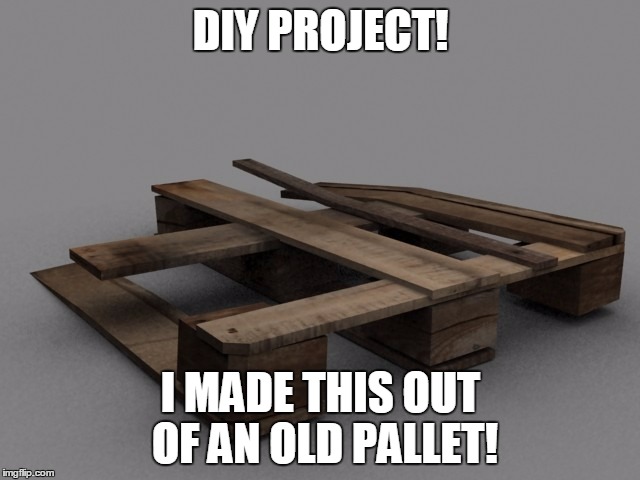 Pallet DIY Project | DIY PROJECT! I MADE THIS OUT OF AN OLD PALLET! | image tagged in diy,pallet | made w/ Imgflip meme maker