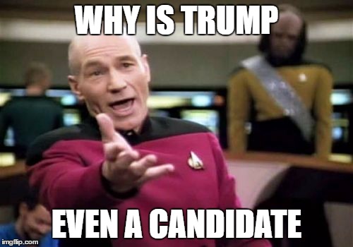 Picard Wtf Meme | WHY IS TRUMP; EVEN A CANDIDATE | image tagged in memes,picard wtf | made w/ Imgflip meme maker