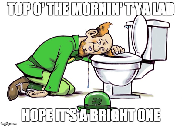 St. patricks next day | TOP O' THE MORNIN' T'YA LAD; HOPE IT'S A BRIGHT ONE | image tagged in st patrick's day,morning,irish,sick,st patricks fail | made w/ Imgflip meme maker
