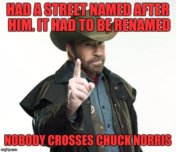 Chuck Norris Finger | HAD A STREET NAMED AFTER HIM. IT HAD TO BE RENAMED; NOBODY CROSSES CHUCK NORRIS | image tagged in chuck norris | made w/ Imgflip meme maker