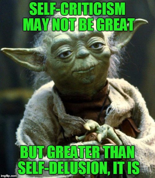 Star Wars Yoda Meme | SELF-CRITICISM MAY NOT BE GREAT BUT GREATER THAN SELF-DELUSION, IT IS | image tagged in memes,star wars yoda | made w/ Imgflip meme maker