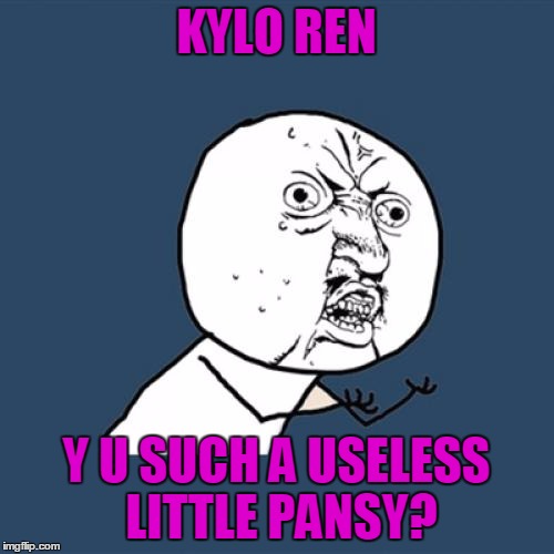 Y U No Meme | KYLO REN Y U SUCH A USELESS LITTLE PANSY? | image tagged in memes,y u no | made w/ Imgflip meme maker