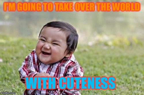 Evil Toddler Meme | I'M GOING TO TAKE OVER THE WORLD; WITH CUTENESS | image tagged in memes,evil toddler | made w/ Imgflip meme maker