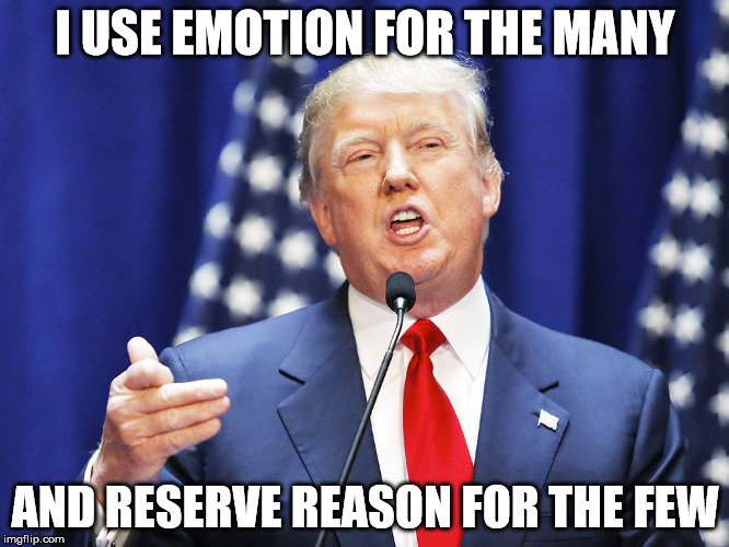 Donald Trump Speech | I USE EMOTION FOR THE MANY; AND RESERVE REASON FOR THE FEW | image tagged in donald trump,trump,trump 2016,donald trumph hair,serious trump,adolf hitler | made w/ Imgflip meme maker