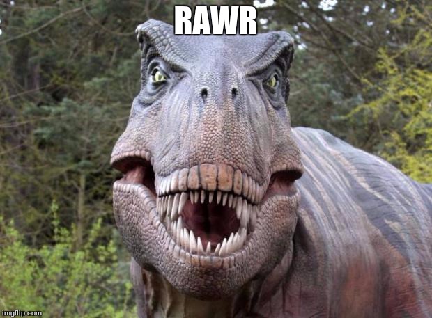 Trexxxx | RAWR | image tagged in trexxxx | made w/ Imgflip meme maker