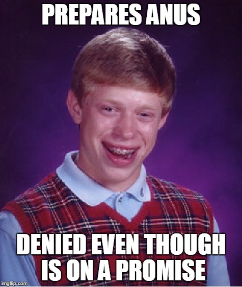 Bad Luck Brian Meme | PREPARES ANUS DENIED EVEN THOUGH IS ON A PROMISE | image tagged in memes,bad luck brian | made w/ Imgflip meme maker