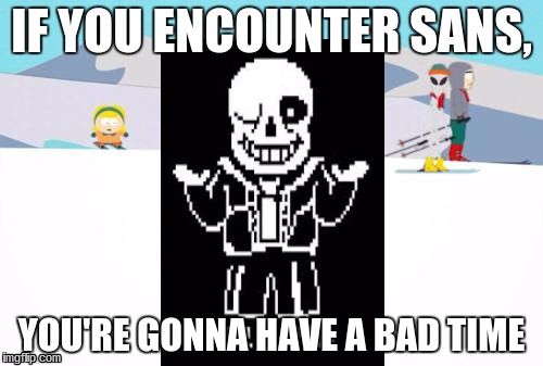 South Park Ski Instructor | IF YOU ENCOUNTER SANS, YOU'RE GONNA HAVE A BAD TIME | image tagged in south park ski instructor | made w/ Imgflip meme maker