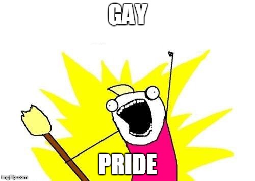 X All The Y Meme | GAY; PRIDE | image tagged in memes,x all the y | made w/ Imgflip meme maker