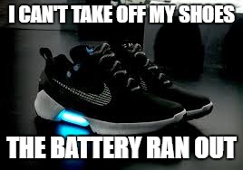 Hyperadapted | I CAN'T TAKE OFF MY SHOES; THE BATTERY RAN OUT | image tagged in hyperadapted,nike,shoes,laces,electronics | made w/ Imgflip meme maker
