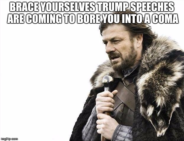 Brace Yourselves X is Coming | BRACE YOURSELVES TRUMP SPEECHES ARE COMING TO BORE YOU INTO A COMA | image tagged in memes,brace yourselves x is coming | made w/ Imgflip meme maker