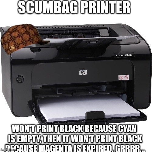 SCUMBAG PRINTER; WON'T PRINT BLACK BECAUSE CYAN IS EMPTY, THEN IT WON'T PRINT BLACK BECAUSE MAGENTA IS EXPIRED. GRRRR... | image tagged in scumbag,AdviceAnimals | made w/ Imgflip meme maker