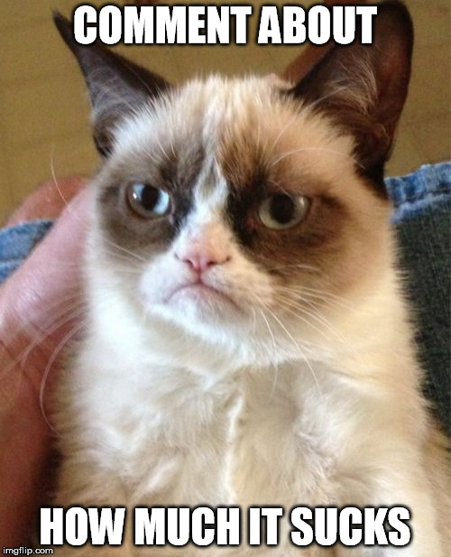 Grumpy Cat Meme | COMMENT ABOUT HOW MUCH IT SUCKS | image tagged in memes,grumpy cat | made w/ Imgflip meme maker