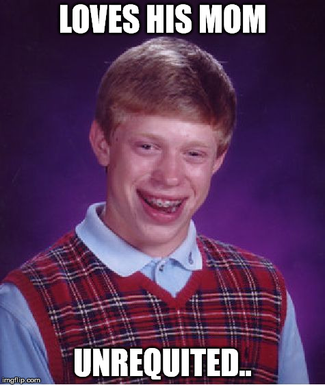 Bad Luck Brian Meme | LOVES HIS MOM UNREQUITED.. | image tagged in memes,bad luck brian | made w/ Imgflip meme maker