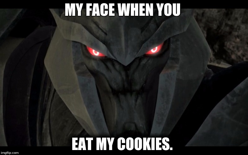 MY FACE WHEN YOU; EAT MY COOKIES. | image tagged in megatron | made w/ Imgflip meme maker