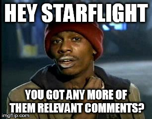 Y'all Got Any More Of That Meme | HEY STARFLIGHT YOU GOT ANY MORE OF THEM RELEVANT COMMENTS? | image tagged in memes,yall got any more of | made w/ Imgflip meme maker