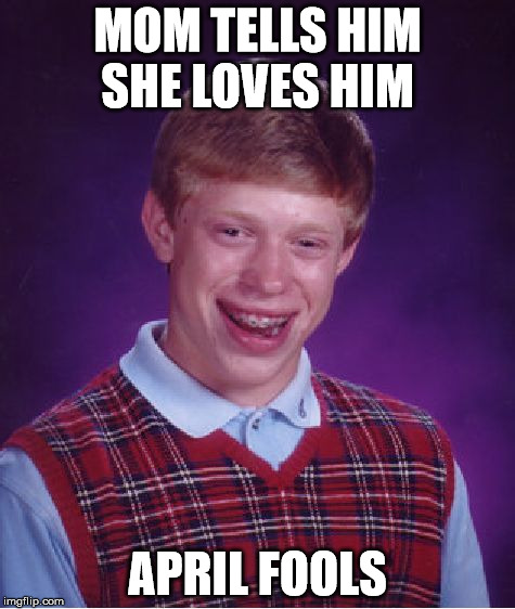Bad Luck Brian Meme | MOM TELLS HIM SHE LOVES HIM APRIL FOOLS | image tagged in memes,bad luck brian | made w/ Imgflip meme maker