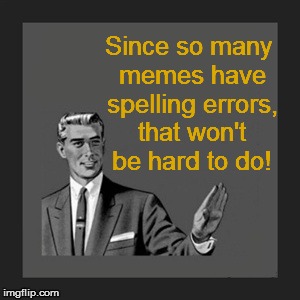 Kill Yourself Guy Meme | Since so many memes have spelling errors, that won't be hard to do! | image tagged in memes,kill yourself guy | made w/ Imgflip meme maker