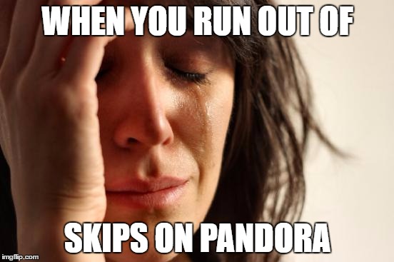 First World Problems | WHEN YOU RUN OUT OF; SKIPS ON PANDORA | image tagged in memes,first world problems | made w/ Imgflip meme maker