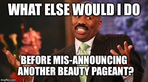 WHAT ELSE WOULD I DO BEFORE MIS-ANNOUNCING  ANOTHER BEAUTY PAGEANT? | image tagged in memes,steve harvey | made w/ Imgflip meme maker