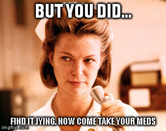 BUT YOU DID... FIND IT JYING. NOW COME TAKE YOUR MEDS | made w/ Imgflip meme maker