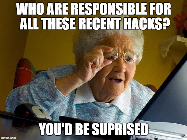 Grandma Finds The Internet | WHO ARE RESPONSIBLE FOR ALL THESE RECENT HACKS? YOU'D BE SUPRISED | image tagged in memes,grandma finds the internet | made w/ Imgflip meme maker