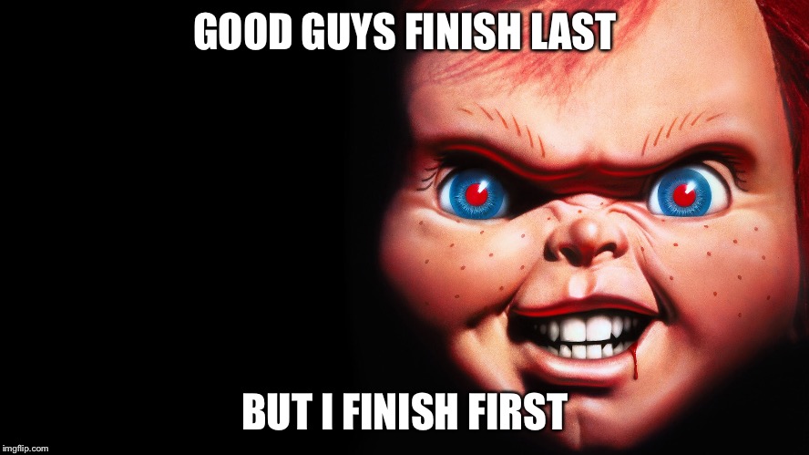 GOOD GUYS FINISH LAST; BUT I FINISH FIRST | image tagged in chucky,scary,dolls | made w/ Imgflip meme maker