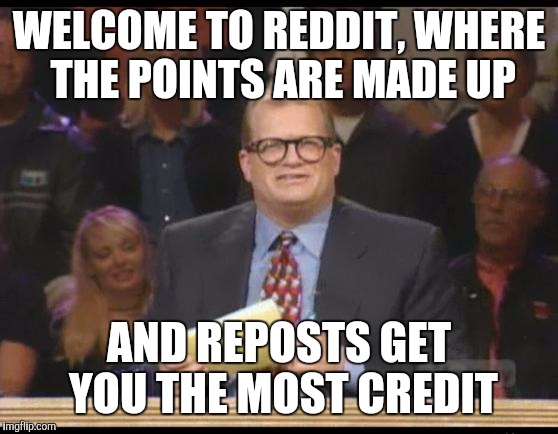Whose Line is it Anyway | WELCOME TO REDDIT, WHERE THE POINTS ARE MADE UP; AND REPOSTS GET YOU THE MOST CREDIT | image tagged in whose line is it anyway,AdviceAnimals | made w/ Imgflip meme maker