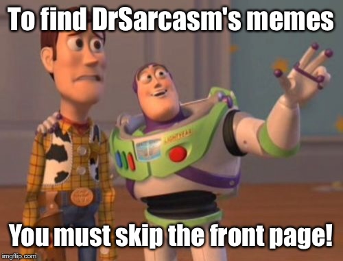 X, X Everywhere | To find DrSarcasm's memes; You must skip the front page! | image tagged in memes,drsarcasm,front page,imgflipcom,x x everywhere | made w/ Imgflip meme maker