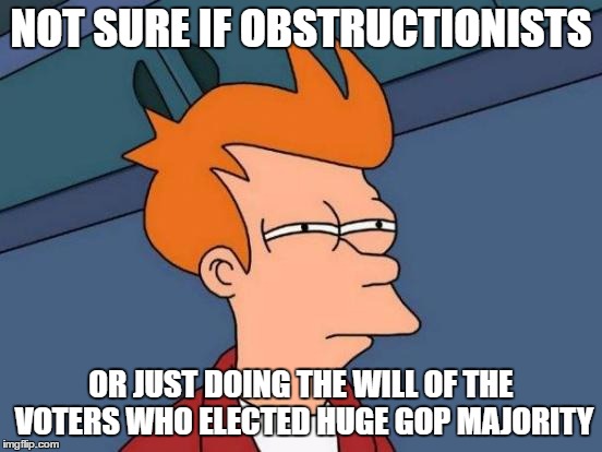 Futurama Fry Meme | NOT SURE IF OBSTRUCTIONISTS OR JUST DOING THE WILL OF THE VOTERS WHO ELECTED HUGE GOP MAJORITY | image tagged in memes,futurama fry | made w/ Imgflip meme maker