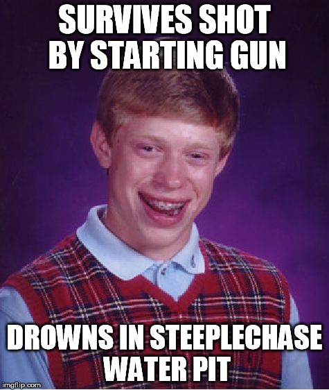 Bad Luck Brian Meme | SURVIVES SHOT BY STARTING GUN DROWNS IN STEEPLECHASE WATER PIT | image tagged in memes,bad luck brian | made w/ Imgflip meme maker