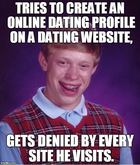 Bad Luck Brian Trying To Online Date | TRIES TO CREATE AN ONLINE DATING PROFILE ON A DATING WEBSITE, GETS DENIED BY EVERY SITE HE VISITS. | image tagged in memes,bad luck brian,online dating,denied | made w/ Imgflip meme maker