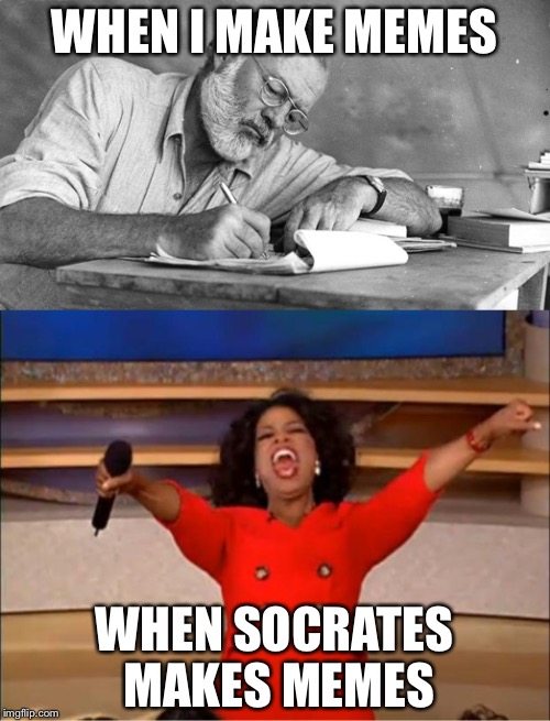I'm so slow compared to him | WHEN I MAKE MEMES; WHEN SOCRATES MAKES MEMES | image tagged in oprah you get a,socrates | made w/ Imgflip meme maker